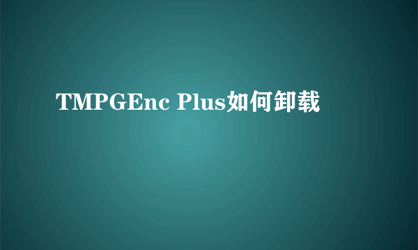 TMPGEnc Plus如何卸载