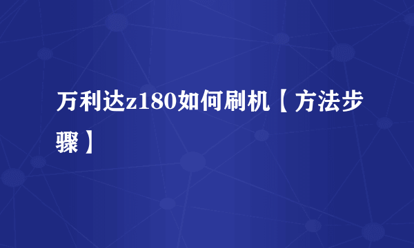 万利达z180如何刷机【方法步骤】