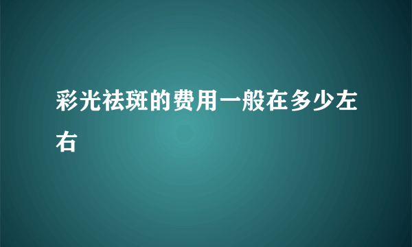 彩光祛斑的费用一般在多少左右