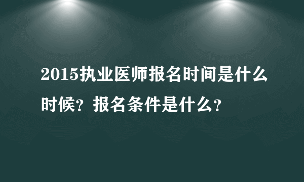 2015执业医师报名时间是什么时候？报名条件是什么？