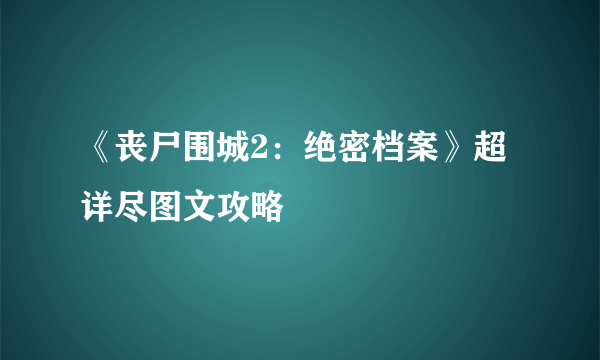 《丧尸围城2：绝密档案》超详尽图文攻略