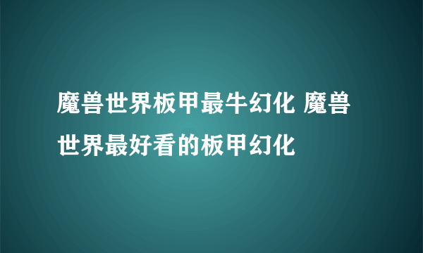 魔兽世界板甲最牛幻化 魔兽世界最好看的板甲幻化