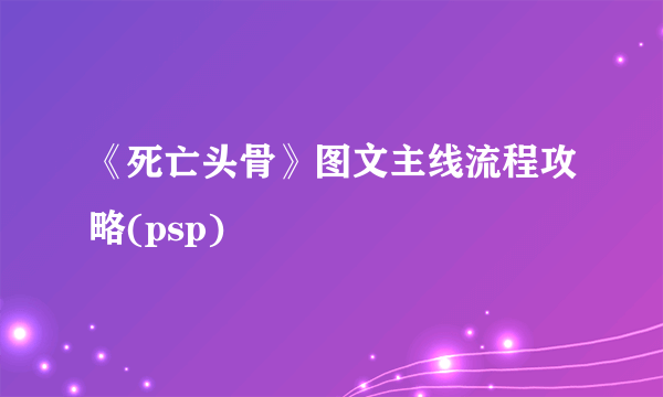 《死亡头骨》图文主线流程攻略(psp)