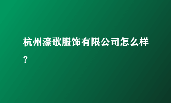 杭州濠歌服饰有限公司怎么样？