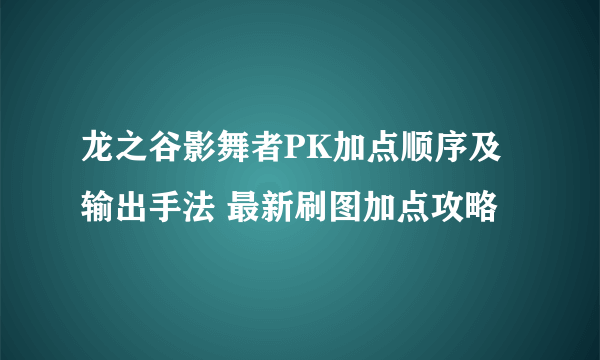 龙之谷影舞者PK加点顺序及输出手法 最新刷图加点攻略