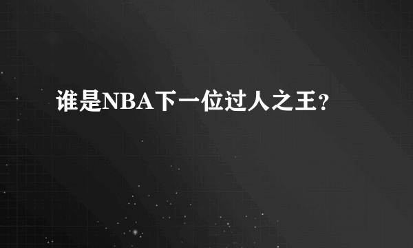 谁是NBA下一位过人之王？