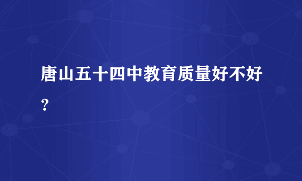 唐山五十四中教育质量好不好？