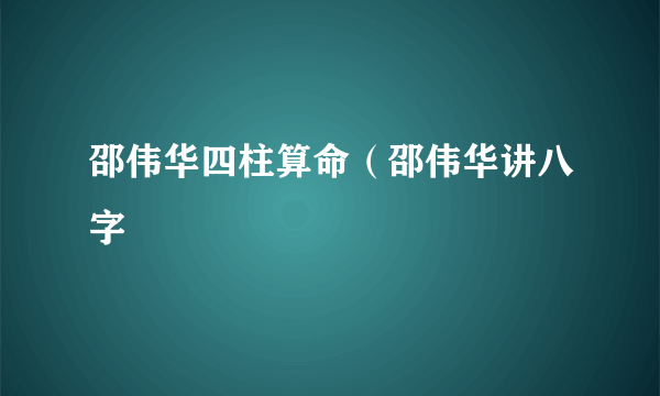 邵伟华四柱算命（邵伟华讲八字