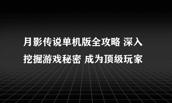 月影传说单机版全攻略 深入挖掘游戏秘密 成为顶级玩家