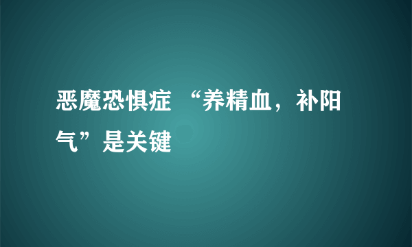 恶魔恐惧症 “养精血，补阳气”是关键