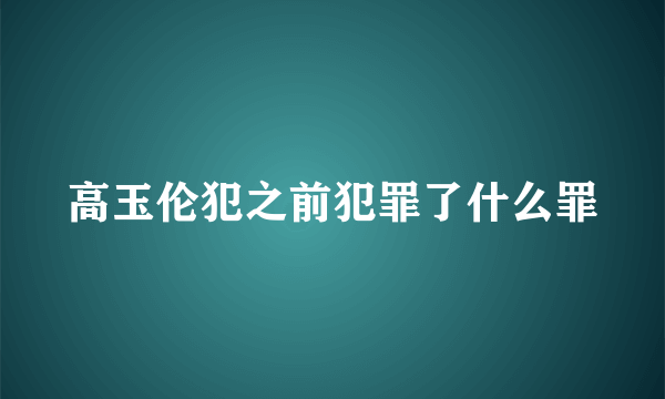 高玉伦犯之前犯罪了什么罪