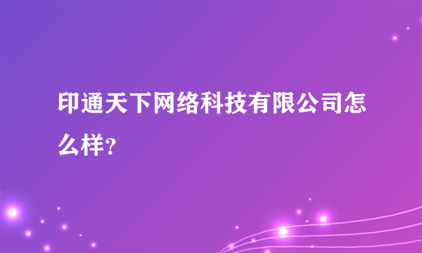 印通天下网络科技有限公司怎么样？