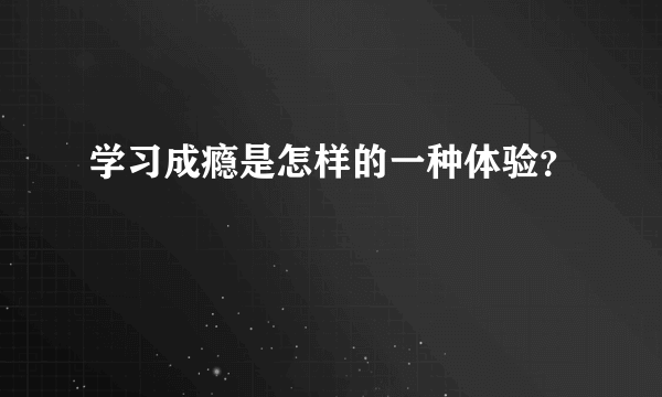 学习成瘾是怎样的一种体验？