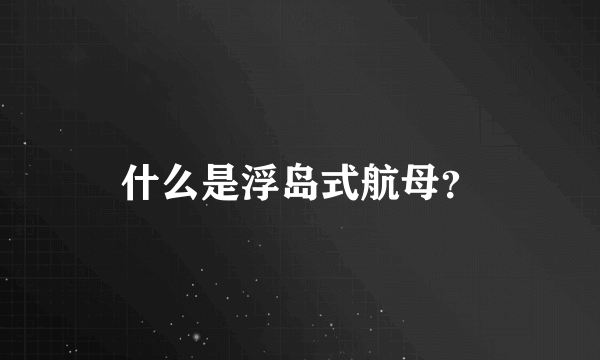 什么是浮岛式航母？