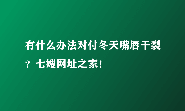 有什么办法对付冬天嘴唇干裂？七嫂网址之家！