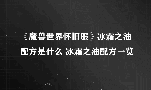 《魔兽世界怀旧服》冰霜之油配方是什么 冰霜之油配方一览