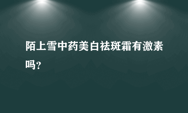 陌上雪中药美白祛斑霜有激素吗？