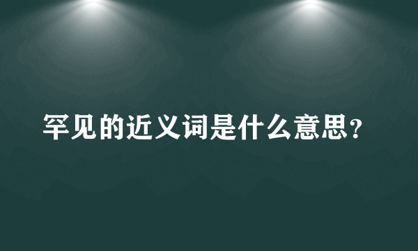 罕见的近义词是什么意思？