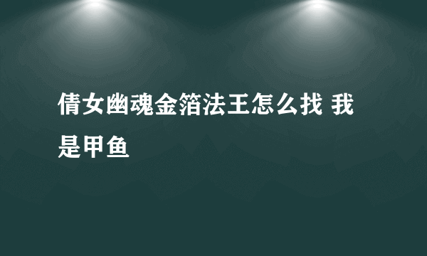 倩女幽魂金箔法王怎么找 我是甲鱼