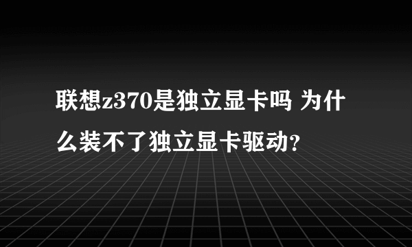 联想z370是独立显卡吗 为什么装不了独立显卡驱动？