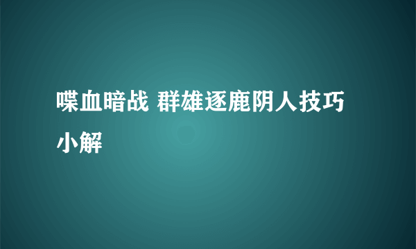 喋血暗战 群雄逐鹿阴人技巧小解