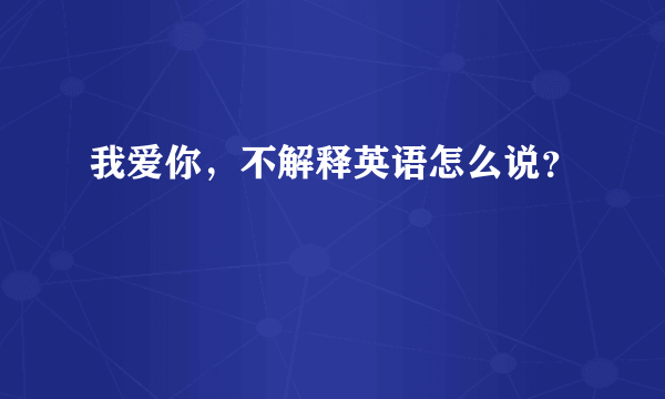 我爱你，不解释英语怎么说？