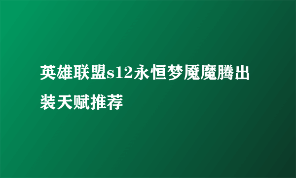 英雄联盟s12永恒梦魇魔腾出装天赋推荐