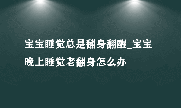 宝宝睡觉总是翻身翻醒_宝宝晚上睡觉老翻身怎么办