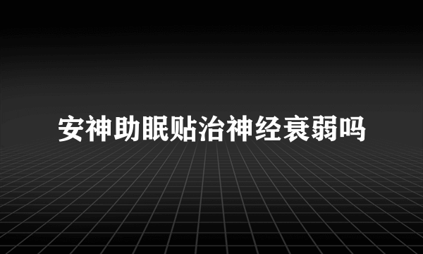 安神助眠贴治神经衰弱吗