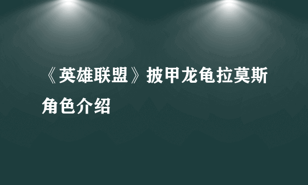 《英雄联盟》披甲龙龟拉莫斯角色介绍