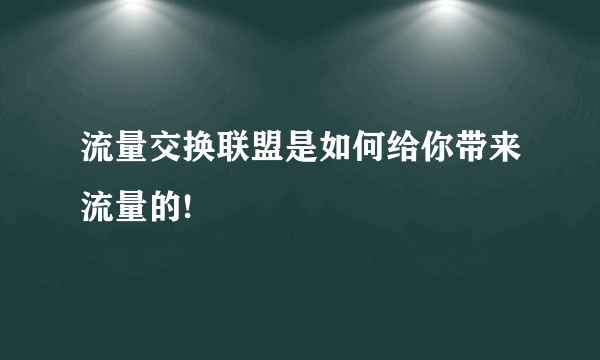 流量交换联盟是如何给你带来流量的!