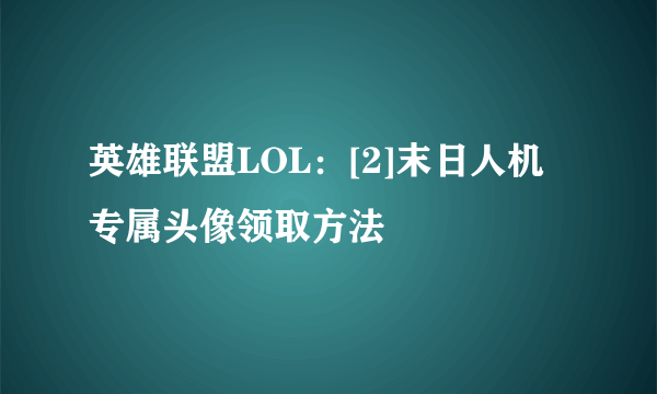 英雄联盟LOL：[2]末日人机专属头像领取方法