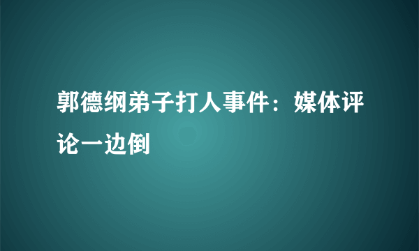 郭德纲弟子打人事件：媒体评论一边倒