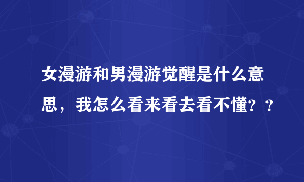 女漫游和男漫游觉醒是什么意思，我怎么看来看去看不懂？？