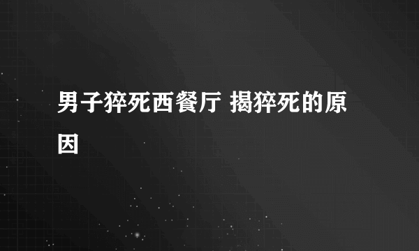 男子猝死西餐厅 揭猝死的原因