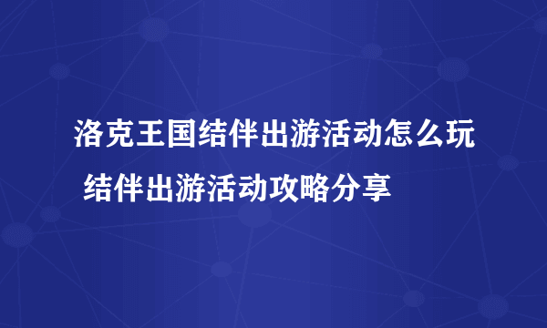 洛克王国结伴出游活动怎么玩 结伴出游活动攻略分享