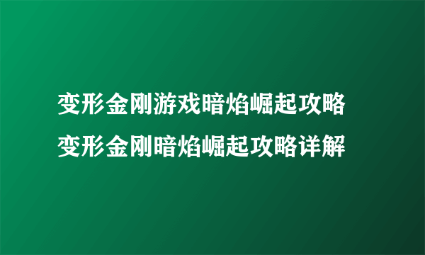 变形金刚游戏暗焰崛起攻略 变形金刚暗焰崛起攻略详解