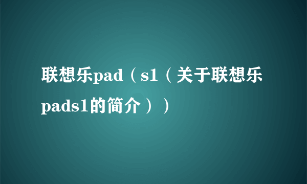 联想乐pad（s1（关于联想乐pads1的简介））