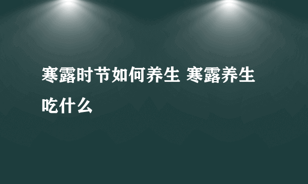 寒露时节如何养生 寒露养生吃什么