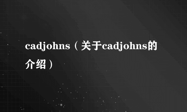 cadjohns（关于cadjohns的介绍）