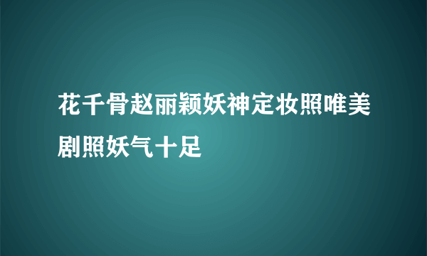 花千骨赵丽颖妖神定妆照唯美剧照妖气十足