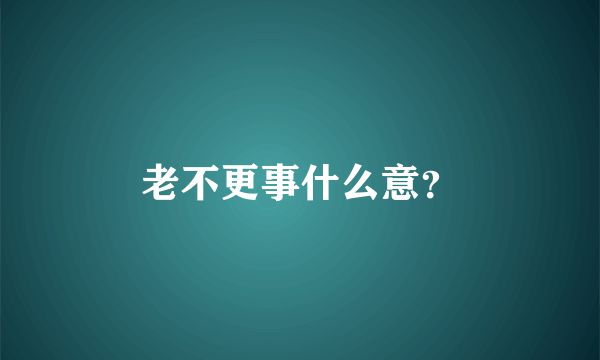 老不更事什么意？