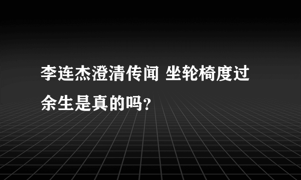 李连杰澄清传闻 坐轮椅度过余生是真的吗？