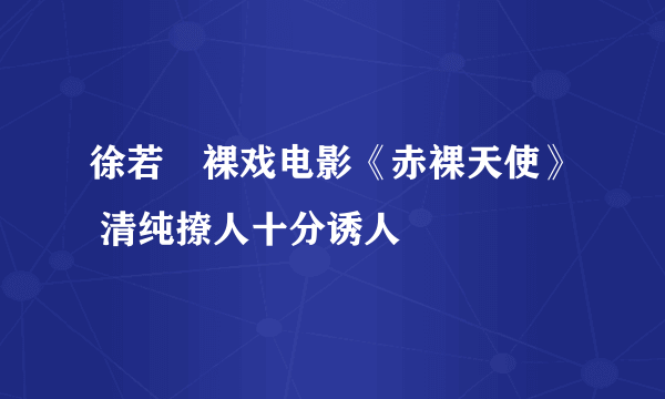 徐若瑄裸戏电影《赤裸天使》 清纯撩人十分诱人