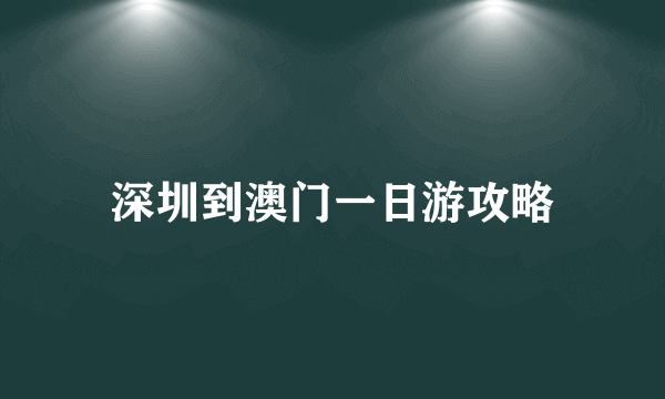 深圳到澳门一日游攻略