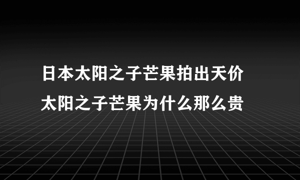 日本太阳之子芒果拍出天价 太阳之子芒果为什么那么贵