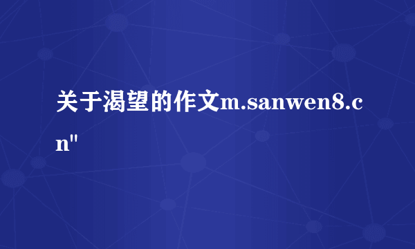 关于渴望的作文m.sanwen8.cn