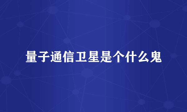 量子通信卫星是个什么鬼