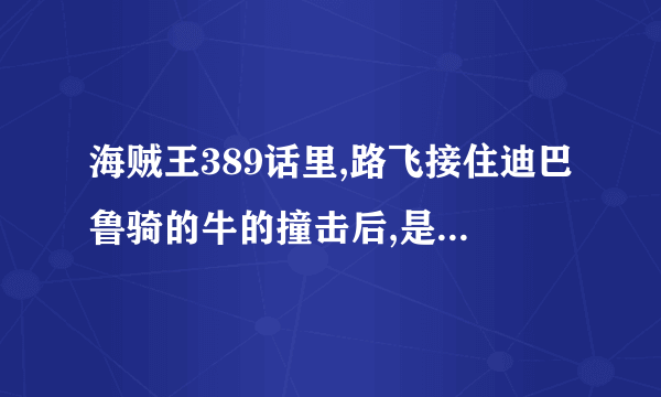 海贼王389话里,路飞接住迪巴鲁骑的牛的撞击后,是不是在无意间使用了霸气?