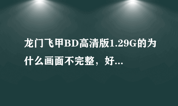 龙门飞甲BD高清版1.29G的为什么画面不完整，好像是裁剪过的画面，字幕看不全，一下在左 一下在右。